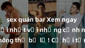 sex quán bar Xem ngay phim sex mới nhất với những cảnh nóng hổi không thể bỏ lỡ! Cơ hội tận hưởng những khoảnh khắc đầy kích thích ngay hôm nay!