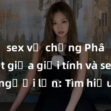 sex vợ chồng Phân biệt giữa giới tính và sex ở người lớn: Tìm hiểu sự khác biệt và yếu tố quyết định