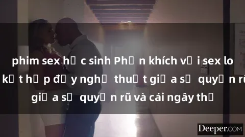 phim sex học sinh Phấn khích với sex loli Việt Nam: Sự kết hợp đầy nghệ thuật giữa sự quyến rũ và cái ngây thơ