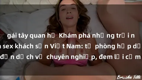 gái tây quan hệ Khám phá những trải nghiệm độc đáo của sex khách sạn Việt Nam: từ phòng hấp dẫn đến dịch vụ chuyên nghiệp, đem lại cảm giác mới lạ và đáng nhớ.
