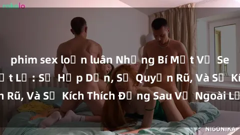 phim sex loạn luân Những Bí Mật Về Sex Gái Nga Được Tiết Lộ: Sự Hấp Dẫn, Sự Quyến Rũ, Và Sự Kích Thích Đằng Sau Vẻ Ngoài Lạnh Lùng