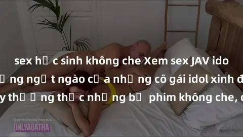 sex học sinh không che Xem sex JAV idol miễn phí: Cuộc sống ngọt ngào của những cô gái idol xinh đẹp. Hãy thưởng thức những bộ phim không che, đầy kích thích ngay hôm nay!