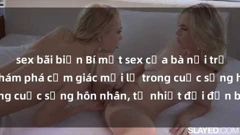 sex bãi biển Bí mật sex của bà nội trợ: Thử nghiệm và khám phá cảm giác mới lạ trong cuộc sống hôn nhân, từ nhiệt đới đến bí mật.