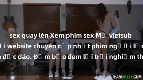 sex quay lén Xem phim sex Mỹ vietsub hay nhất chỉ có tại website chuyên cập nhật phim người lớn độc đáo. Đảm bảo đem lại trải nghiệm thú vị và hấp dẫn nhất.