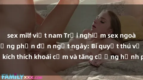 sex milf việt nam Trải nghiệm sex ngoài trời khiến bạn hưng phấn đến ngất ngây: Bí quyết thú vị để kích thích khoái cảm và tăng cường hạnh phúc trong mối quan hệ