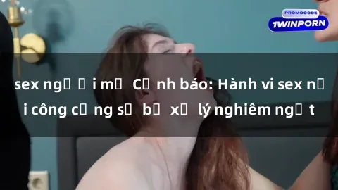 sex người mỹ Cảnh báo: Hành vi sex nơi công cộng sẽ bị xử lý nghiêm ngặt