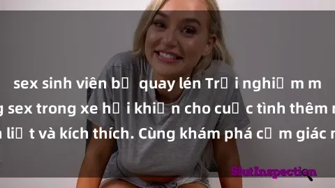 sex sinh viên bị quay lén Trải nghiệm mới lạ: Hành động sex trong xe hơi khiến cho cuộc tình thêm mãnh liệt và kích thích. Cùng khám phá cảm giác mới mẻ tại chỗ ngồi lái!