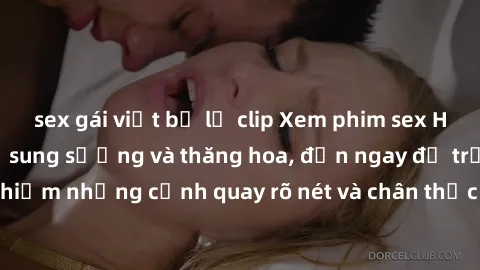 sex gái việt bị lộ clip Xem phim sex HD: Đỉnh cao của sự sung sướng và thăng hoa, đến ngay để trải nghiệm những cảnh quay rõ nét và chân thực nhất. Hãy cùng khám phá!