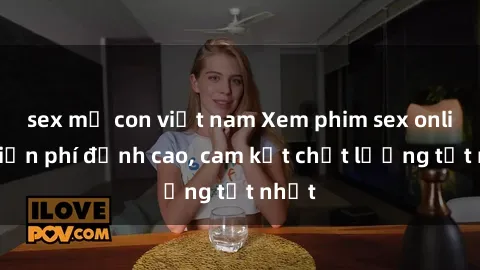sex mẹ con việt nam Xem phim sex online miễn phí đỉnh cao, cam kết chất lượng tốt nhất