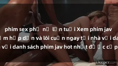 phim sex phụ nữ lớn tuổi Xem phim jav online: trải nghiệm hấp dẫn và lôi cuốn ngay tại nhà với danh sách phim jav hot nhất được cập nhật liên tục.