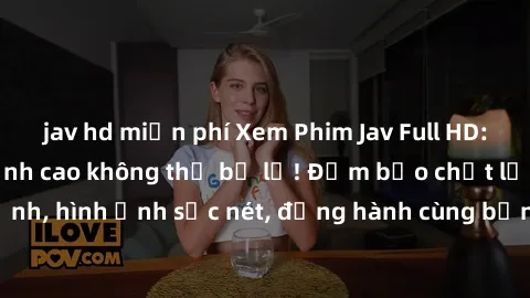 jav hd miễn phí Xem Phim Jav Full HD: Những bộ phim đỉnh cao không thể bỏ lỡ! Đảm bảo chất lượng ổn định, hình ảnh sắc nét, đồng hành cùng bạn trong những giây phút thư giãn!