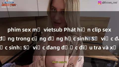 phim sex mỹ vietsub Phát hiện clip sex nữ sinh gây chấn động trong cộng đồng học sinh: Sự việc đang được điều tra và xử lý