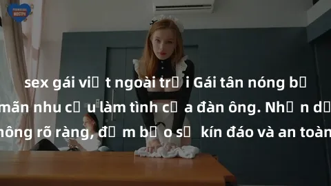 sex gái việt ngoài trời Gái tân nóng bỏng, dâm đãng thỏa mãn nhu cầu làm tình của đàn ông. Nhận dạng không rõ ràng, đảm bảo sự kín đáo và an toàn cho trải nghiệm tuyệt vời.