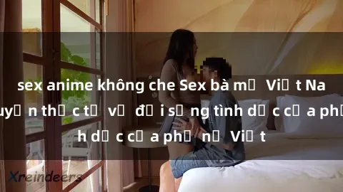 sex anime không che Sex bà mẹ Việt Nam: Câu chuyện thực tế về đời sống tình dục của phụ nữ Việt
