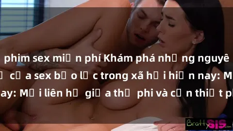 phim sex miễn phí Khám phá những nguyên nhân và hậu quả của sex bạo lực trong xã hội hiện nay: Mối liên hệ giữa thị phi và cần thiết phải ngăn chặn.