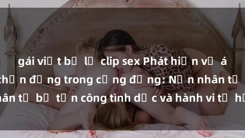 gái việt bị lộ clip sex Phát hiện vụ án bạo dâm sex gây chấn động trong cộng đồng: Nạn nhân tố bị tấn công tình dục và hành vi tệ hại được tiết lộ