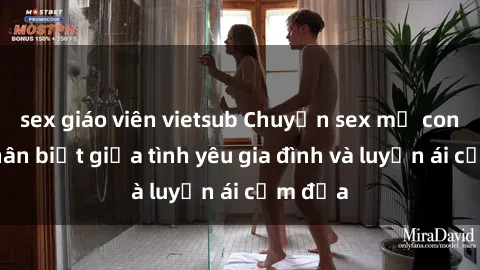 sex giáo viên vietsub Chuyện sex mẹ con: Sự phân biệt giữa tình yêu gia đình và luyến ái cấm địa