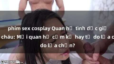phim sex cosplay Quan hệ tình dục giữa ông cháu: Mối quan hệ cấm kỵ hay tự do lựa chọn?