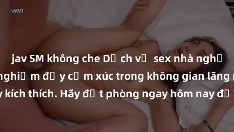 jav SM không che Dịch vụ sex nhà nghỉ đẳng cấp: Trải nghiệm đầy cảm xúc trong không gian lãng mạn, đầy kích thích. Hãy đặt phòng ngay hôm nay để thỏa mãn khát khao của bạn!