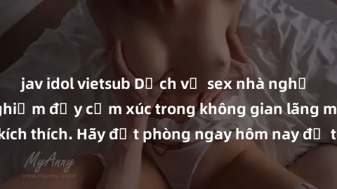 jav idol vietsub Dịch vụ sex nhà nghỉ đẳng cấp: Trải nghiệm đầy cảm xúc trong không gian lãng mạn, đầy kích thích. Hãy đặt phòng ngay hôm nay để thỏa mãn khát khao của bạn!