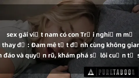 sex gái việt nam có con Trải nghiệm mới lạ với sex phòng thay đồ: Đam mê tột đỉnh cùng không gian kín đáo và quyến rũ, khám phá sự lôi cuốn từ sự hấp dẫn của nơi này.