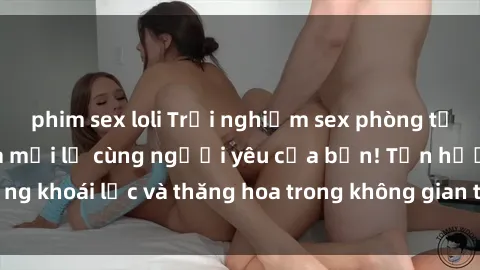 phim sex loli Trải nghiệm sex phòng tắm đầy kích thích và mới lạ cùng người yêu của bạn! Tận hưởng khoái lạc và thăng hoa trong không gian tắm ấm áp và gợi cảm.