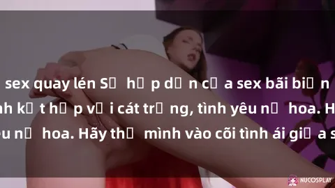 sex quay lén Sự hấp dẫn của sex bãi biển: Khi sóng biển xanh kết hợp với cát trắng, tình yêu nở hoa. Hãy thả mình vào cõi tình ái giữa sóng biển!