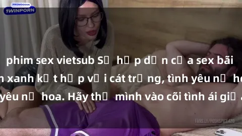 phim sex vietsub Sự hấp dẫn của sex bãi biển: Khi sóng biển xanh kết hợp với cát trắng, tình yêu nở hoa. Hãy thả mình vào cõi tình ái giữa sóng biển!