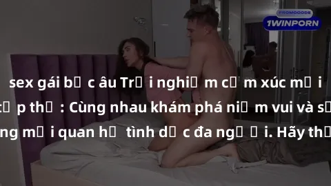 sex gái bắc âu Trải nghiệm cảm xúc mới mẻ với làm tình tập thể: Cùng nhau khám phá niềm vui và sự mãnh liệt trong mối quan hệ tình dục đa người. Hãy thử ngay để biết cảm giác thú vị này!