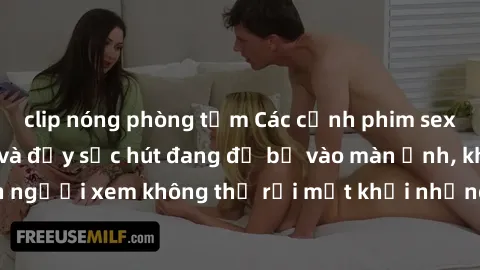 clip nóng phòng tắm Các cảnh phim sex bukkake hấp dẫn và đầy sức hút đang đổ bộ vào màn ảnh, khiến người xem không thể rời mắt khỏi những cảnh quay đầy kích thích.