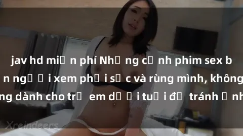 jav hd miễn phí Những cảnh phim sex bạo dâm nhóm khiến người xem phải sốc và rùng mình, không dành cho trẻ em dưới tuổi để tránh ảnh hưởng tiêu cực.