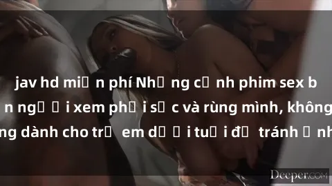 jav hd miễn phí Những cảnh phim sex bạo dâm nhóm khiến người xem phải sốc và rùng mình, không dành cho trẻ em dưới tuổi để tránh ảnh hưởng tiêu cực.