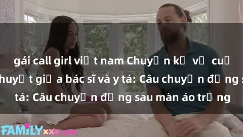 gái call girl việt nam Chuyện kể về cuộc tình đầy nhiệt huyết giữa bác sĩ và y tá: Câu chuyện đằng sau màn áo trắng