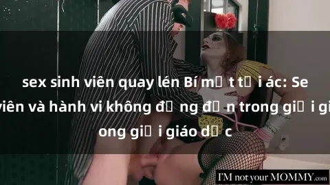 sex sinh viên quay lén Bí mật tội ác: Sex giáo viên và hành vi không đứng đắn trong giới giáo dục