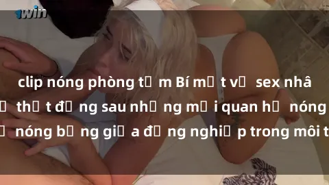 clip nóng phòng tắm Bí mật về sex nhân viên văn phòng: Sự thật đằng sau những mối quan hệ nóng bỏng giữa đồng nghiệp trong môi trường làm việc.