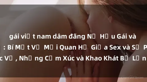 gái việt nam dâm đãng Nữ Hầu Gái và Cuộc Sống Của Họ: Bí Mật Về Mối Quan Hệ Giữa Sex và Sự Phục Vụ, Những Cảm Xúc và Khao Khát Bị Lẫn Lộn Trong Lĩnh Vực Này.