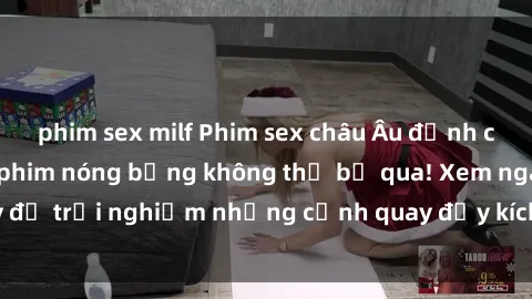 phim sex milf Phim sex châu Âu đỉnh cao: Top những bộ phim nóng bỏng không thể bỏ qua! Xem ngay để trải nghiệm những cảnh quay đầy kích thích và cuồng nhiệt.