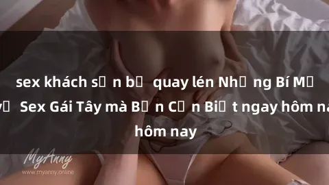 sex khách sạn bị quay lén Những Bí Mật về Sex Gái Tây mà Bạn Cần Biết ngay hôm nay