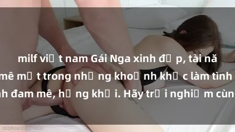 milf việt nam Gái Nga xinh đẹp, tài năng khiến bạn phải mê mệt trong những khoảnh khắc làm tình đam mê, hứng khởi. Hãy trải nghiệm cùng họ ngay hôm nay!
