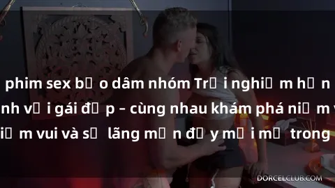 phim sex bạo dâm nhóm Trải nghiệm hạnh phúc khi làm tình với gái đẹp – cùng nhau khám phá niềm vui và sự lãng mạn đầy mới mẻ trong quan hệ của bạn.