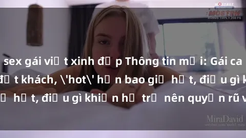 sex gái việt xinh đẹp Thông tin mới: Gái call girl Việt Nam đắt khách, 'hot' hơn bao giờ hết, điều gì khiến họ trở nên quyến rũ và đáng chú ý?