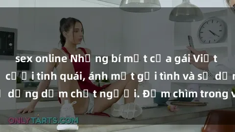 sex online Những bí mật của gái Việt Nam dâm đãng: Nụ cười tinh quái, ánh mắt gợi tình và sự dụng dẫm chết người. Đắm chìm trong vòng xoay đam mê!