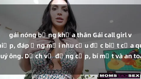 gái nóng bỏng khỏa thân Gái call girl vip tư vấn chuyên nghiệp, đáp ứng mọi nhu cầu đặc biệt của quý ông. Dịch vụ đẳng cấp, bí mật và an toàn, hãy tìm hiểu ngay!