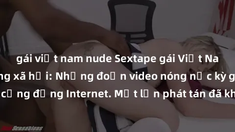 gái việt nam nude Sextape gái Việt Nam gây sốt trên mạng xã hội: Những đoạn video nóng nực kỳ gây chấn động cộng đồng Internet. Một lần phát tán đã khiến người xem không thể rời mắt.