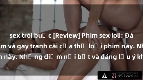 sex trói buộc [Review] Phim sex loli: Đánh giá về sự gợi cảm và gây tranh cãi của thể loại phim này. Những điểm nổi bật và đáng lưu ý khi xem phim loli.