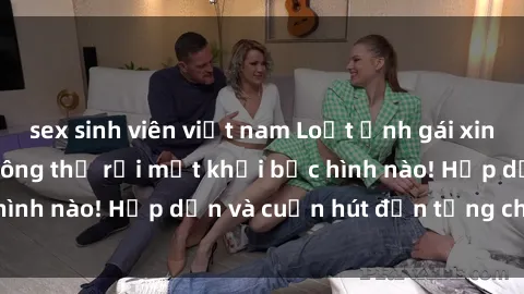 sex sinh viên việt nam Loạt ảnh gái xinh sex nóng bỏng, không thể rời mắt khỏi bức hình nào! Hấp dẫn và cuốn hút đến từng chi tiết.