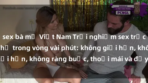 sex bà mẹ Việt Nam Trải nghiệm sex trực tuyến tuyệt vời chỉ trong vòng vài phút: không giới hạn, không ràng buộc, thoải mái và đầy kích thích!