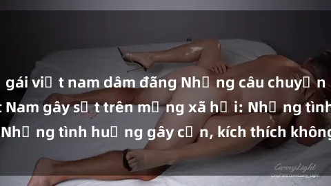 gái việt nam dâm đãng Những câu chuyện sex sinh viên Việt Nam gây sốt trên mạng xã hội: Những tình huống gây cấn, kích thích không thể bỏ qua