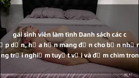 gái sinh viên làm tình Danh sách các cô gái gọi Việt Nam hấp dẫn, hứa hẹn mang đến cho bạn những trải nghiệm tuyệt vời và đắm chìm trong cảm xúc tuyệt vời.
