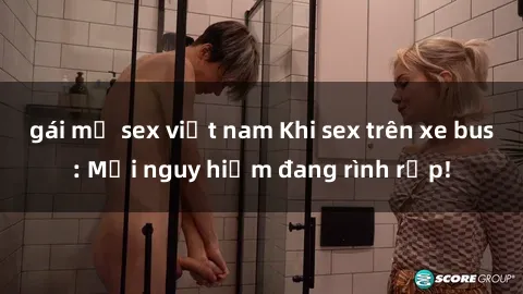 gái mỹ sex việt nam Khi sex trên xe bus: Mối nguy hiểm đang rình rập!